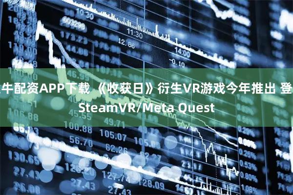途牛配资APP下载 《收获日》衍生VR游戏今年推出 登陆SteamVR/Meta Quest