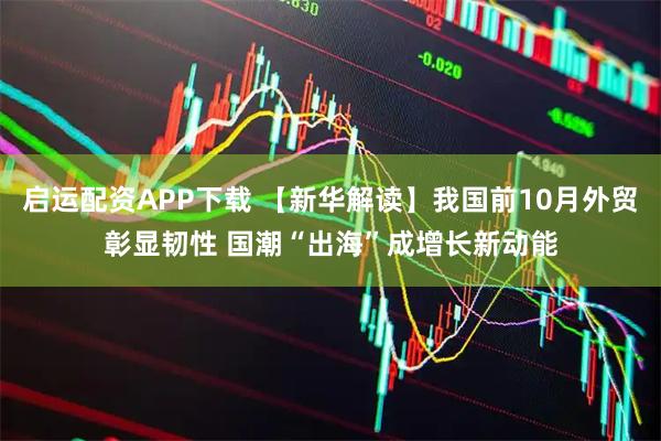 启运配资APP下载 【新华解读】我国前10月外贸彰显韧性 国潮“出海”成增长新动能