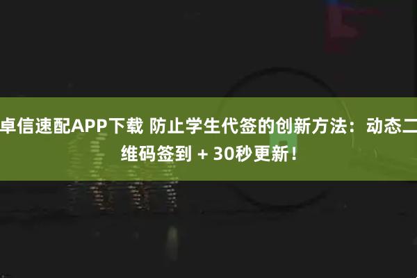 卓信速配APP下载 防止学生代签的创新方法:动态二维码签到 + 30秒更新!