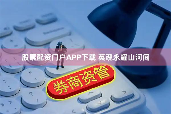 股票配资门户APP下载 英魂永耀山河间