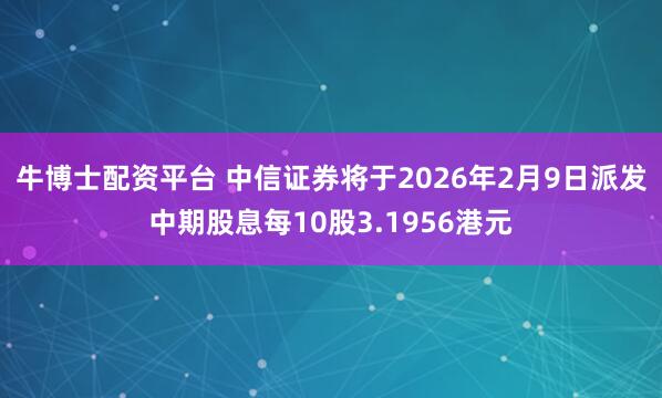 牛博士配资平台 中信证券将于2026年2月9日派发中期股息每10股3.1956港元