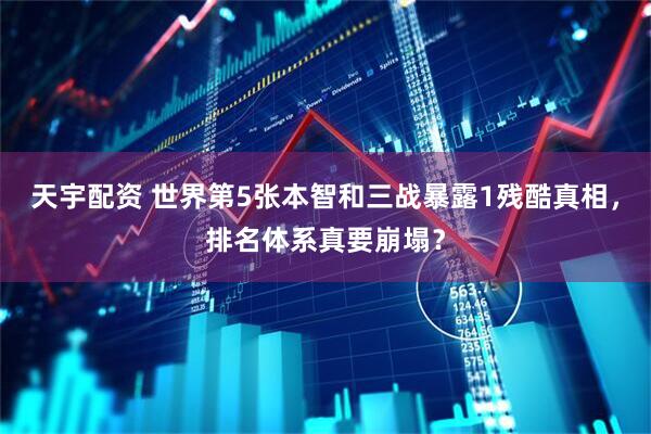 天宇配资 世界第5张本智和三战暴露1残酷真相，排名体系真要崩塌？