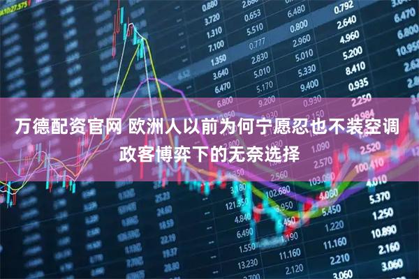 万德配资官网 欧洲人以前为何宁愿忍也不装空调 政客博弈下的无奈选择