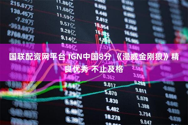 国联配资网平台 IGN中国8分 《漫威金刚狼》精良优秀 不止及格