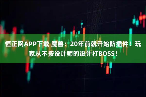 恒正网APP下载 魔兽：20年前就开始防插件！玩家从不按设计师的设计打BOSS！