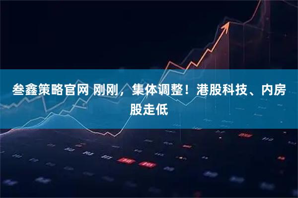 叁鑫策略官网 刚刚，集体调整！港股科技、内房股走低
